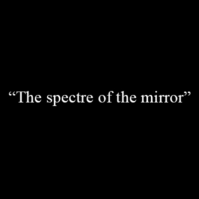 « The spectre of the mirror »